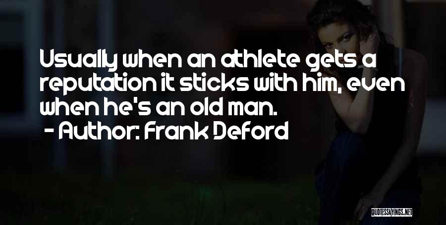 Frank Deford Quotes: Usually When An Athlete Gets A Reputation It Sticks With Him, Even When He's An Old Man.