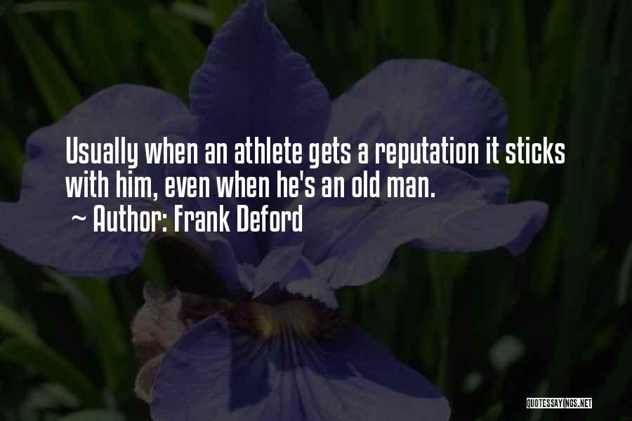 Frank Deford Quotes: Usually When An Athlete Gets A Reputation It Sticks With Him, Even When He's An Old Man.