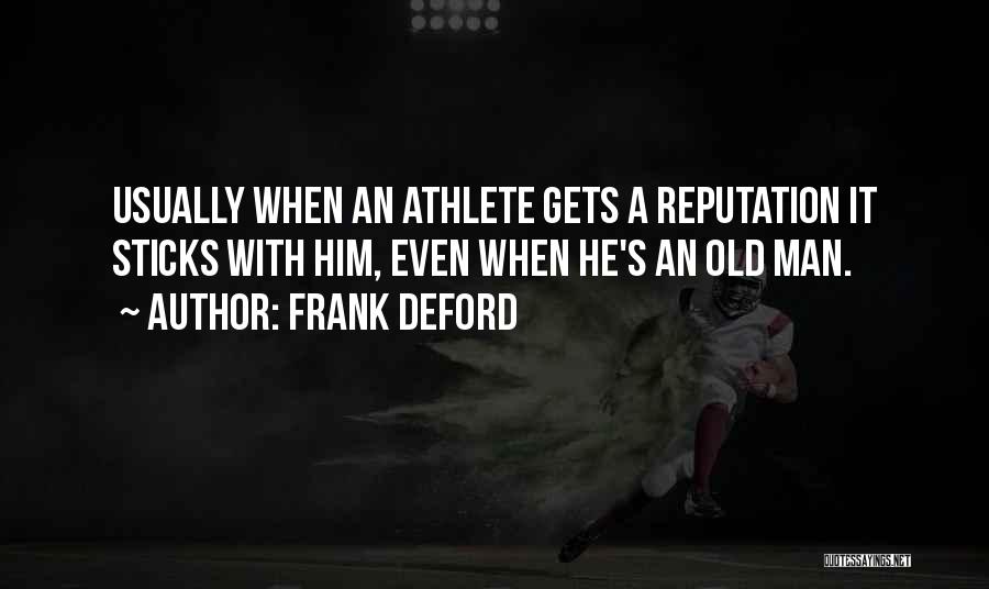 Frank Deford Quotes: Usually When An Athlete Gets A Reputation It Sticks With Him, Even When He's An Old Man.