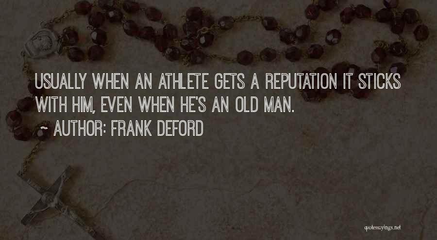 Frank Deford Quotes: Usually When An Athlete Gets A Reputation It Sticks With Him, Even When He's An Old Man.