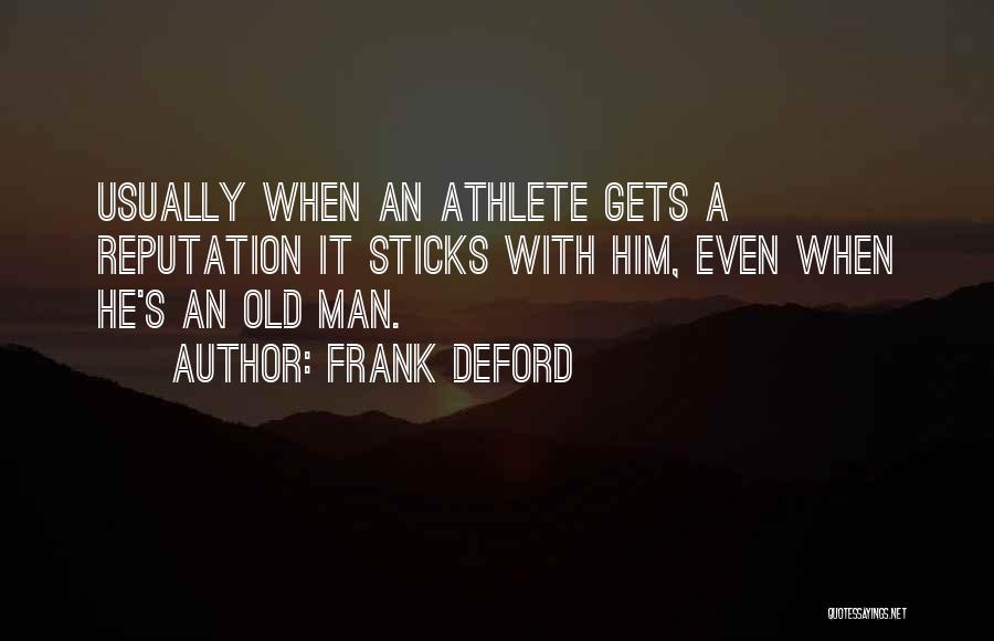 Frank Deford Quotes: Usually When An Athlete Gets A Reputation It Sticks With Him, Even When He's An Old Man.