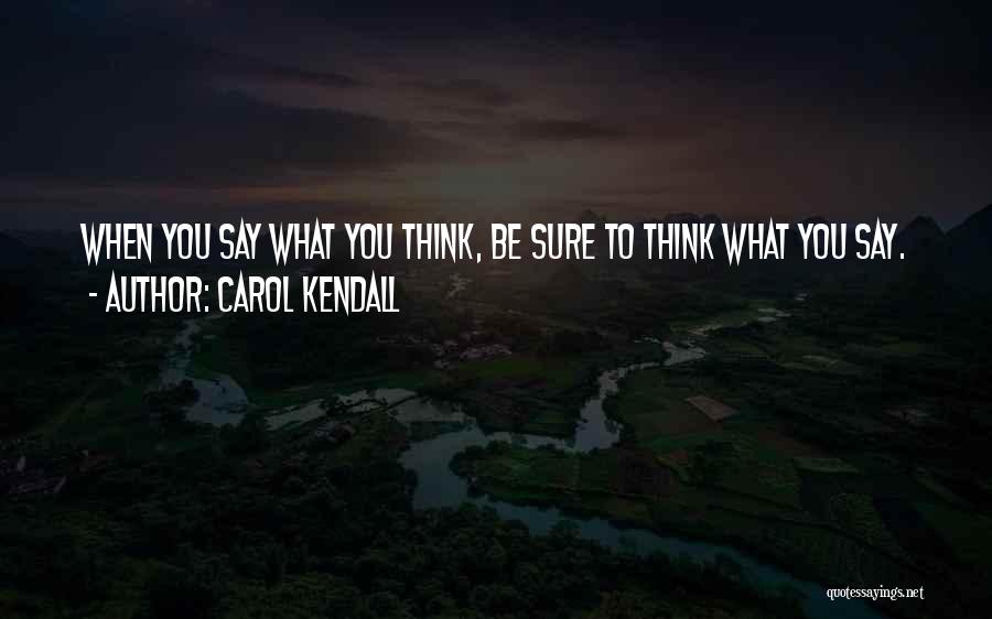 Carol Kendall Quotes: When You Say What You Think, Be Sure To Think What You Say.