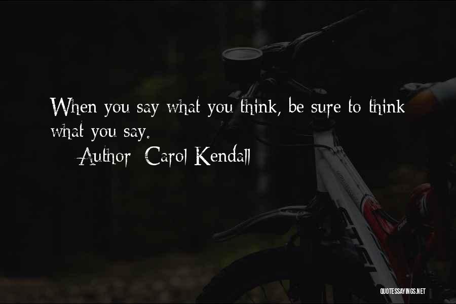 Carol Kendall Quotes: When You Say What You Think, Be Sure To Think What You Say.