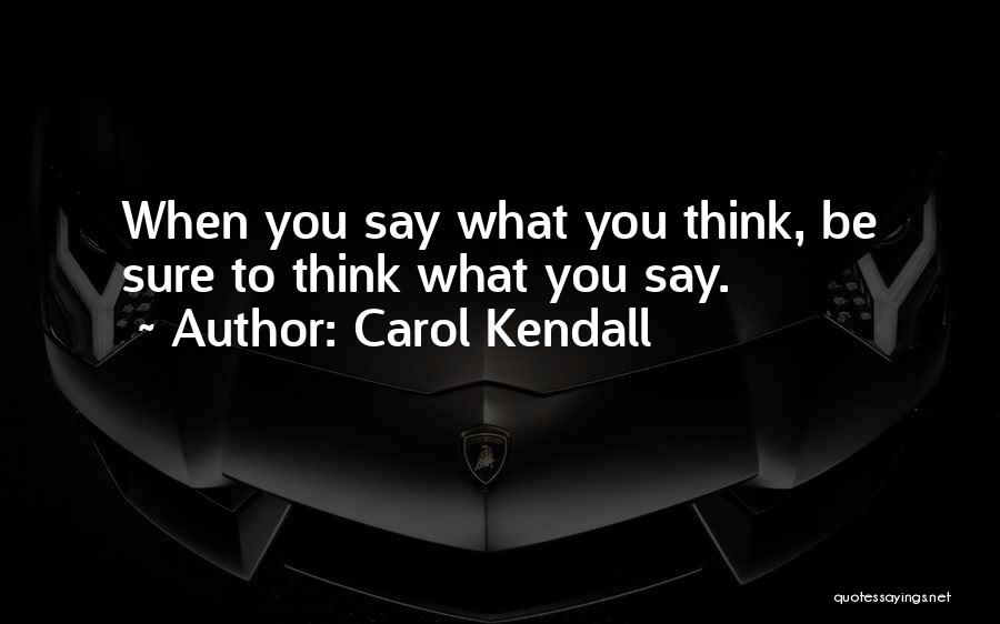 Carol Kendall Quotes: When You Say What You Think, Be Sure To Think What You Say.