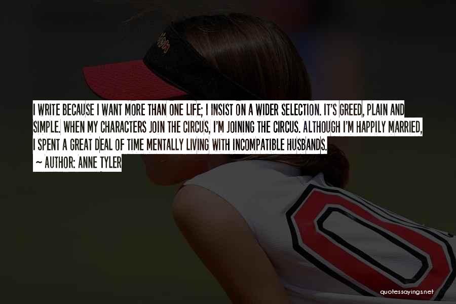 Anne Tyler Quotes: I Write Because I Want More Than One Life; I Insist On A Wider Selection. It's Greed, Plain And Simple.