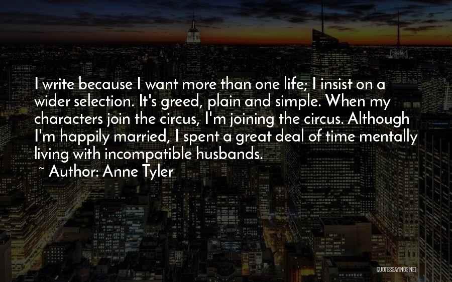 Anne Tyler Quotes: I Write Because I Want More Than One Life; I Insist On A Wider Selection. It's Greed, Plain And Simple.