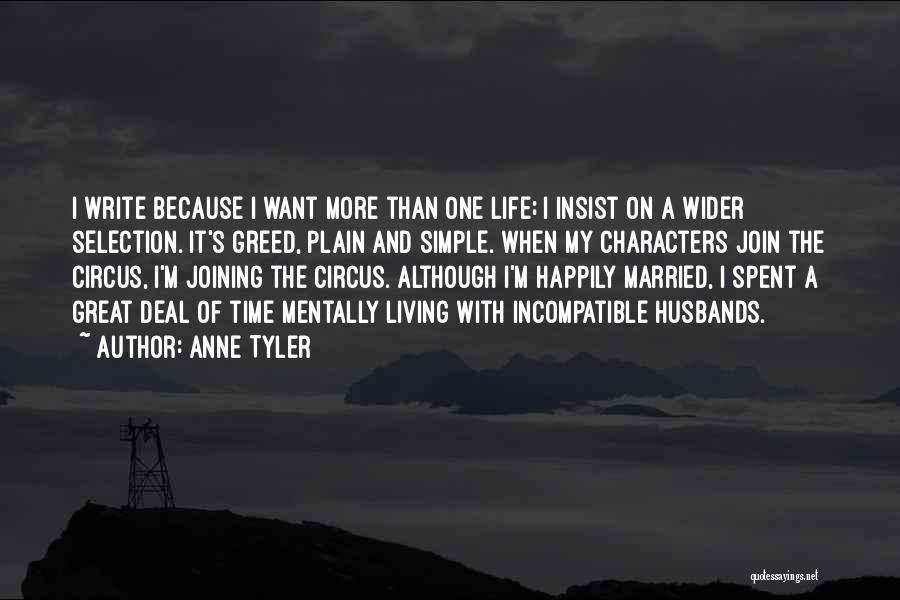 Anne Tyler Quotes: I Write Because I Want More Than One Life; I Insist On A Wider Selection. It's Greed, Plain And Simple.