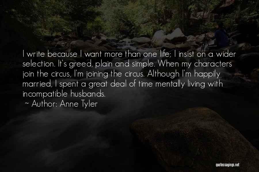 Anne Tyler Quotes: I Write Because I Want More Than One Life; I Insist On A Wider Selection. It's Greed, Plain And Simple.