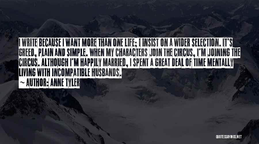 Anne Tyler Quotes: I Write Because I Want More Than One Life; I Insist On A Wider Selection. It's Greed, Plain And Simple.