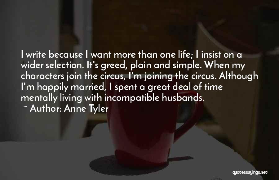 Anne Tyler Quotes: I Write Because I Want More Than One Life; I Insist On A Wider Selection. It's Greed, Plain And Simple.