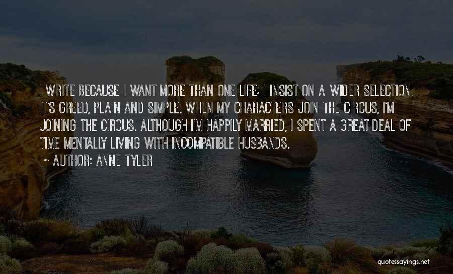 Anne Tyler Quotes: I Write Because I Want More Than One Life; I Insist On A Wider Selection. It's Greed, Plain And Simple.