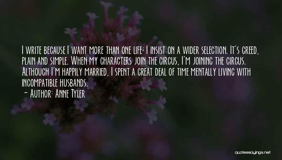 Anne Tyler Quotes: I Write Because I Want More Than One Life; I Insist On A Wider Selection. It's Greed, Plain And Simple.