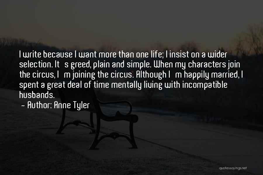 Anne Tyler Quotes: I Write Because I Want More Than One Life; I Insist On A Wider Selection. It's Greed, Plain And Simple.