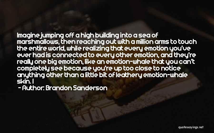 Brandon Sanderson Quotes: Imagine Jumping Off A High Building Into A Sea Of Marshmallows, Then Reaching Out With A Million Arms To Touch