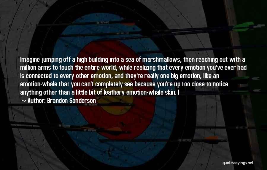 Brandon Sanderson Quotes: Imagine Jumping Off A High Building Into A Sea Of Marshmallows, Then Reaching Out With A Million Arms To Touch