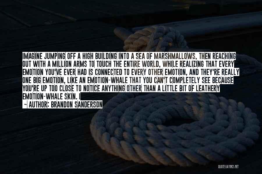 Brandon Sanderson Quotes: Imagine Jumping Off A High Building Into A Sea Of Marshmallows, Then Reaching Out With A Million Arms To Touch