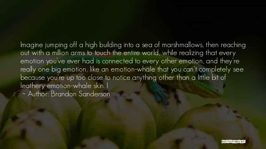 Brandon Sanderson Quotes: Imagine Jumping Off A High Building Into A Sea Of Marshmallows, Then Reaching Out With A Million Arms To Touch