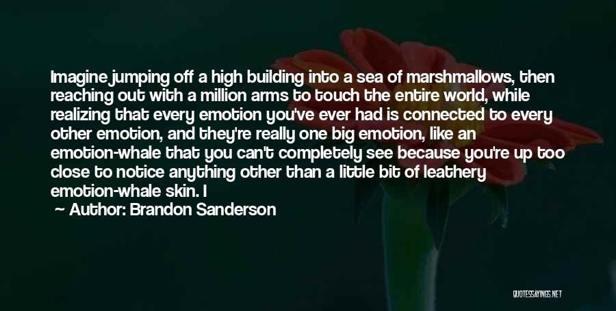 Brandon Sanderson Quotes: Imagine Jumping Off A High Building Into A Sea Of Marshmallows, Then Reaching Out With A Million Arms To Touch