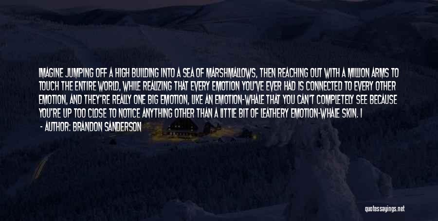 Brandon Sanderson Quotes: Imagine Jumping Off A High Building Into A Sea Of Marshmallows, Then Reaching Out With A Million Arms To Touch