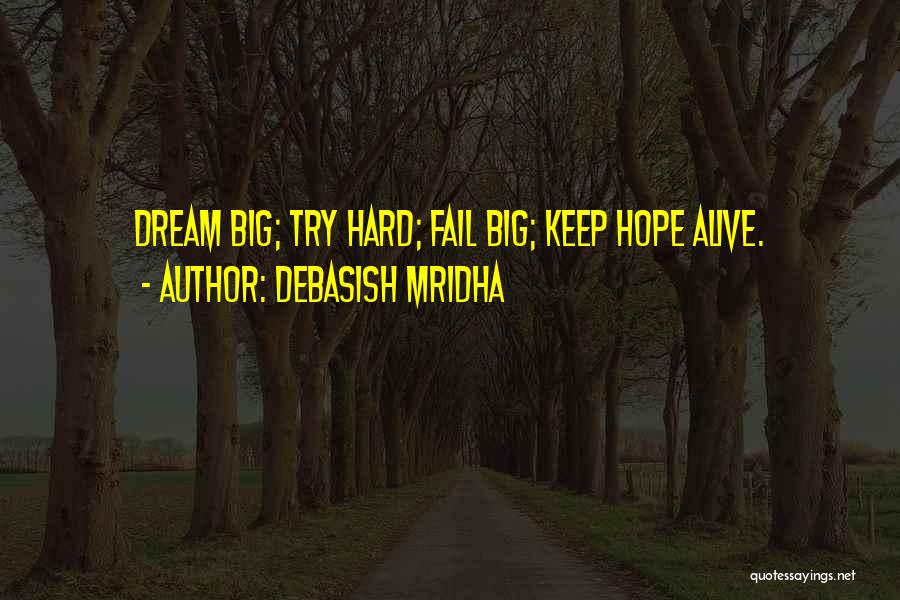 Debasish Mridha Quotes: Dream Big; Try Hard; Fail Big; Keep Hope Alive.