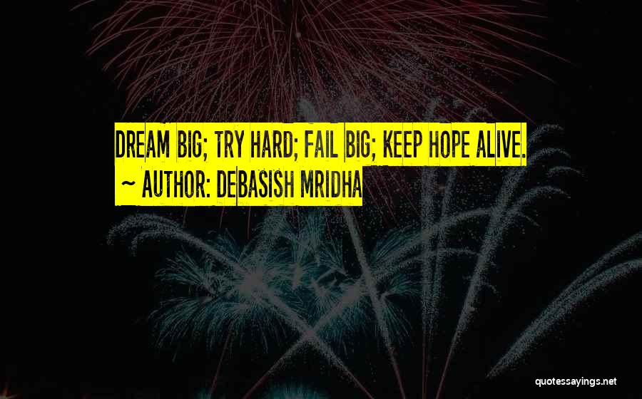 Debasish Mridha Quotes: Dream Big; Try Hard; Fail Big; Keep Hope Alive.