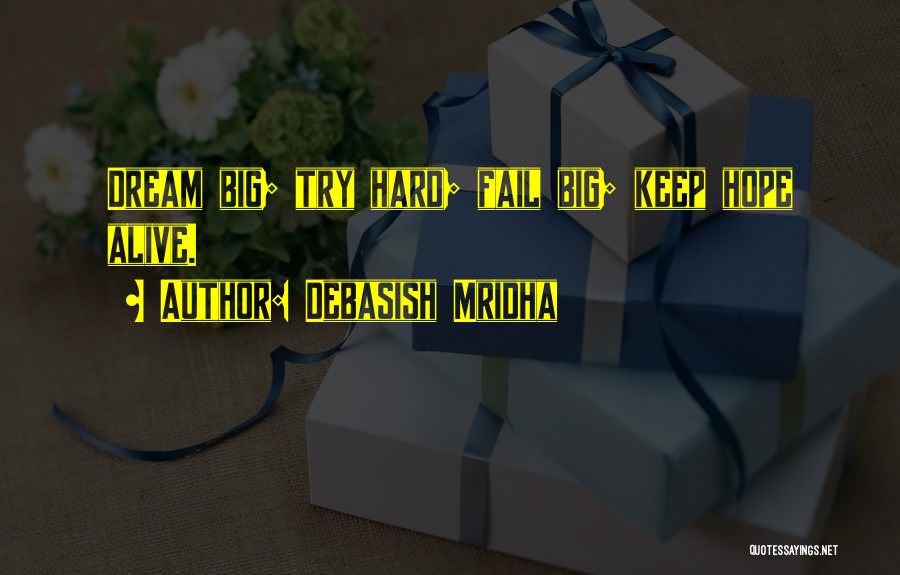 Debasish Mridha Quotes: Dream Big; Try Hard; Fail Big; Keep Hope Alive.