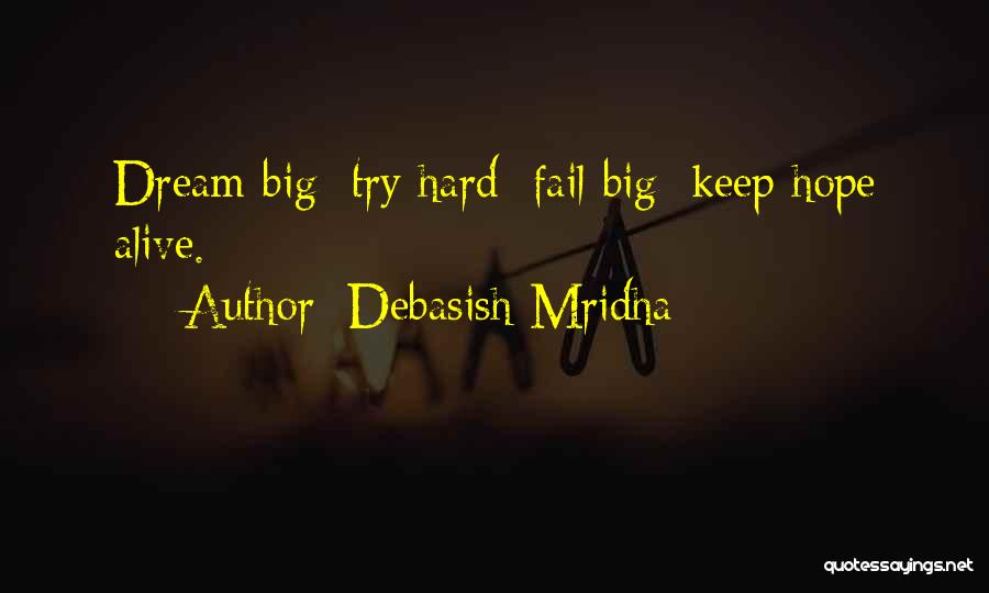 Debasish Mridha Quotes: Dream Big; Try Hard; Fail Big; Keep Hope Alive.