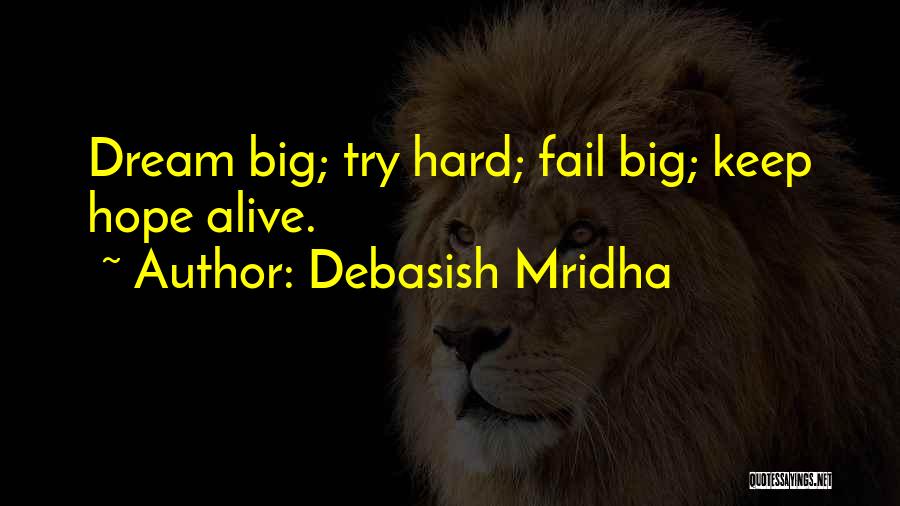 Debasish Mridha Quotes: Dream Big; Try Hard; Fail Big; Keep Hope Alive.