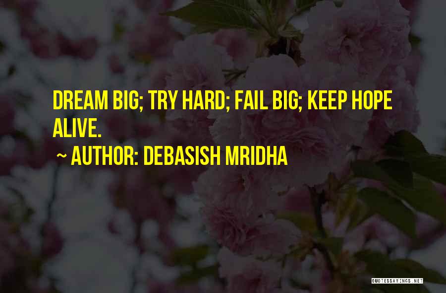 Debasish Mridha Quotes: Dream Big; Try Hard; Fail Big; Keep Hope Alive.