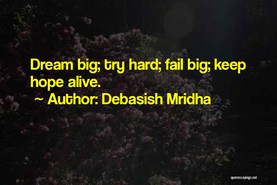 Debasish Mridha Quotes: Dream Big; Try Hard; Fail Big; Keep Hope Alive.