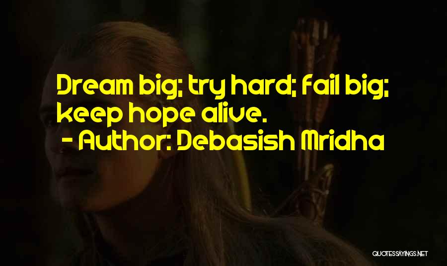 Debasish Mridha Quotes: Dream Big; Try Hard; Fail Big; Keep Hope Alive.