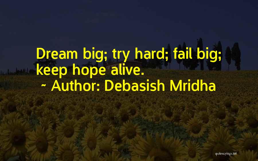 Debasish Mridha Quotes: Dream Big; Try Hard; Fail Big; Keep Hope Alive.