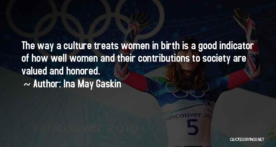 Ina May Gaskin Quotes: The Way A Culture Treats Women In Birth Is A Good Indicator Of How Well Women And Their Contributions To