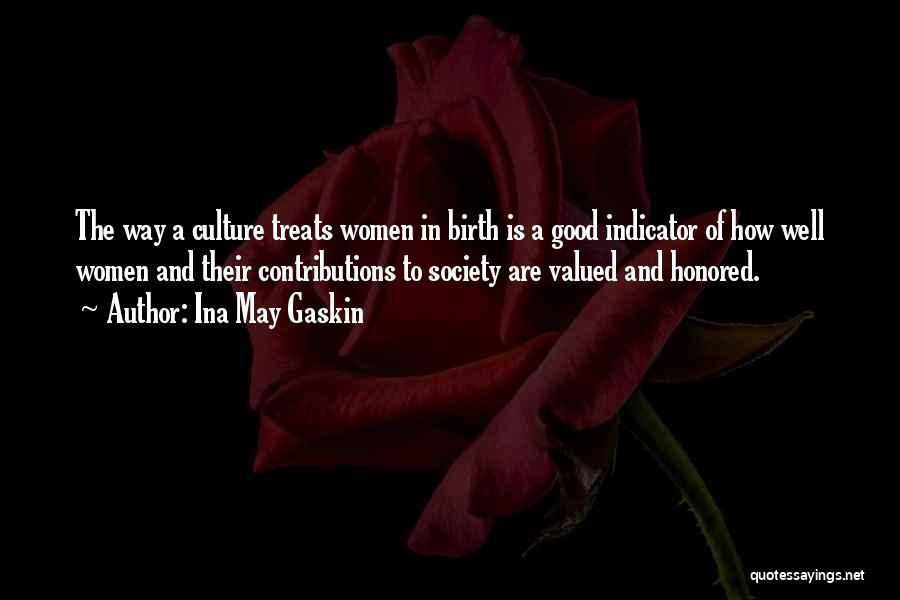 Ina May Gaskin Quotes: The Way A Culture Treats Women In Birth Is A Good Indicator Of How Well Women And Their Contributions To