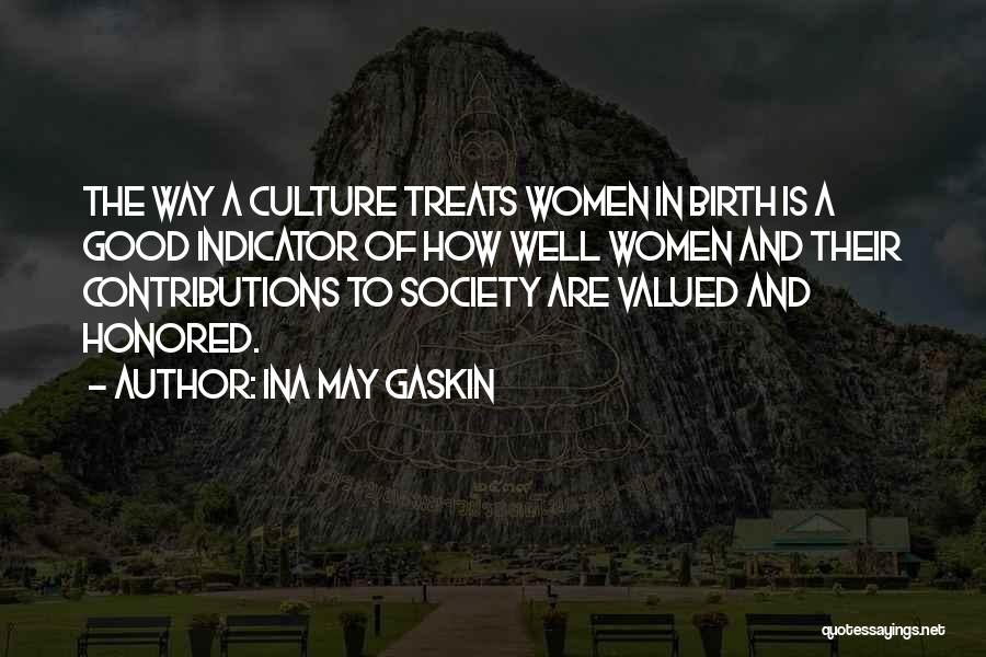 Ina May Gaskin Quotes: The Way A Culture Treats Women In Birth Is A Good Indicator Of How Well Women And Their Contributions To