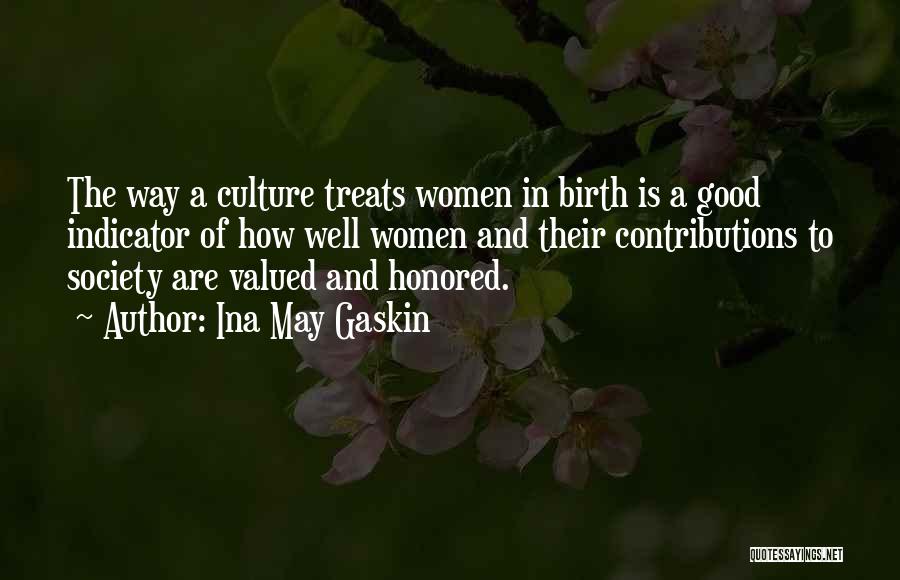 Ina May Gaskin Quotes: The Way A Culture Treats Women In Birth Is A Good Indicator Of How Well Women And Their Contributions To