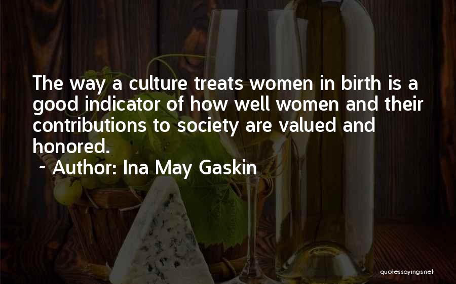 Ina May Gaskin Quotes: The Way A Culture Treats Women In Birth Is A Good Indicator Of How Well Women And Their Contributions To