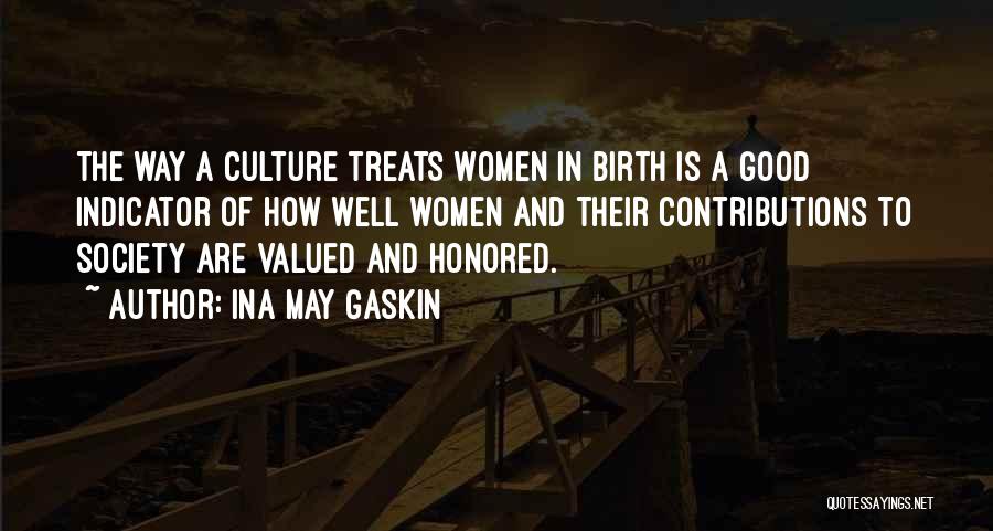Ina May Gaskin Quotes: The Way A Culture Treats Women In Birth Is A Good Indicator Of How Well Women And Their Contributions To