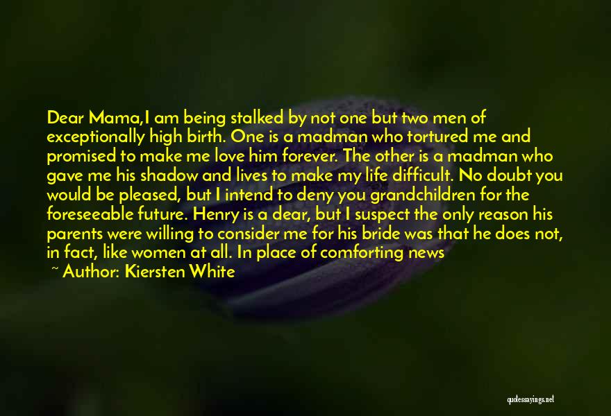 Kiersten White Quotes: Dear Mama,i Am Being Stalked By Not One But Two Men Of Exceptionally High Birth. One Is A Madman Who