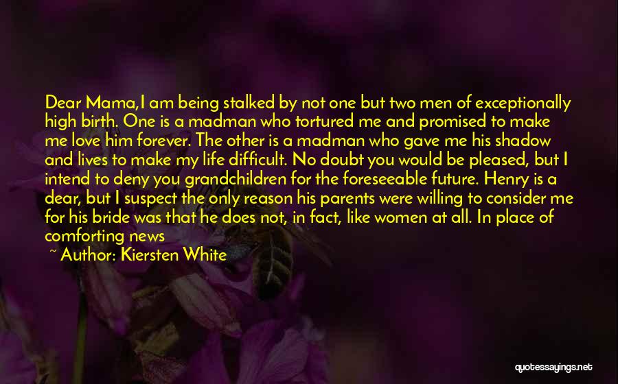 Kiersten White Quotes: Dear Mama,i Am Being Stalked By Not One But Two Men Of Exceptionally High Birth. One Is A Madman Who