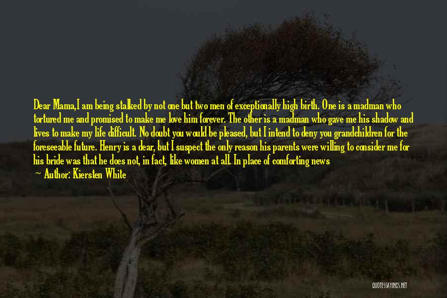 Kiersten White Quotes: Dear Mama,i Am Being Stalked By Not One But Two Men Of Exceptionally High Birth. One Is A Madman Who