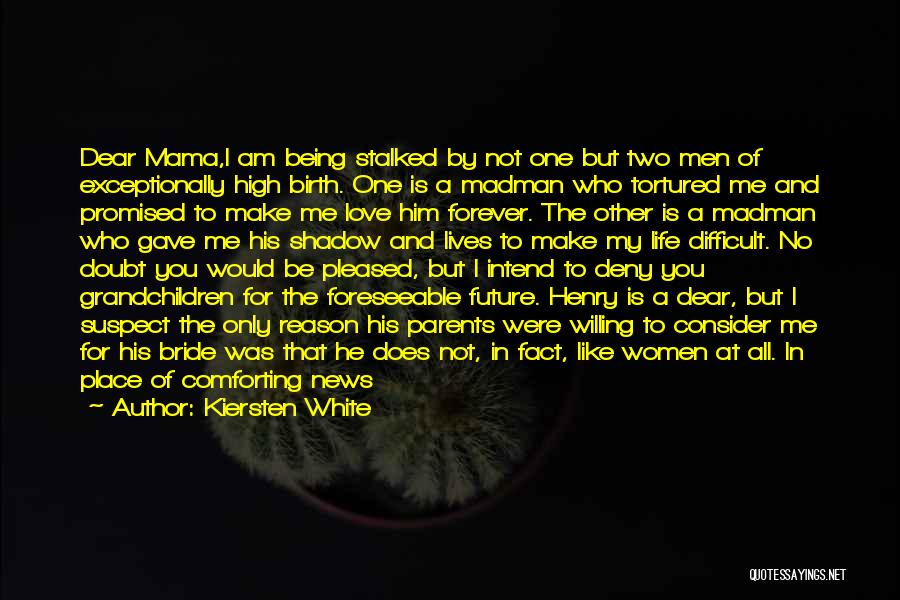 Kiersten White Quotes: Dear Mama,i Am Being Stalked By Not One But Two Men Of Exceptionally High Birth. One Is A Madman Who