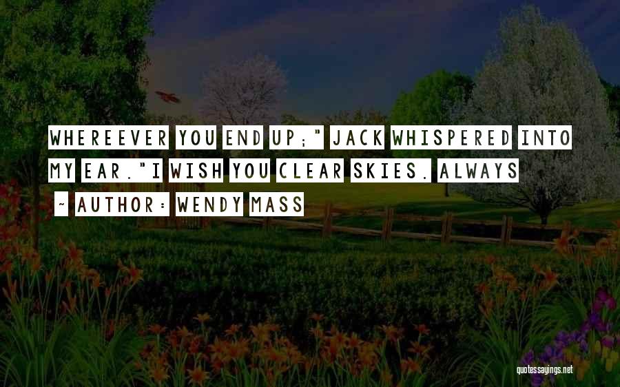 Wendy Mass Quotes: Whereever You End Up; Jack Whispered Into My Ear.i Wish You Clear Skies. Always
