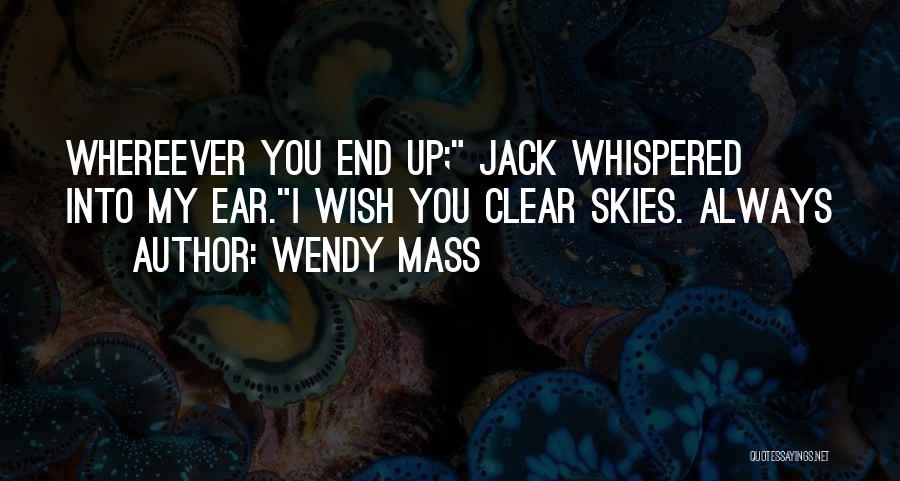 Wendy Mass Quotes: Whereever You End Up; Jack Whispered Into My Ear.i Wish You Clear Skies. Always