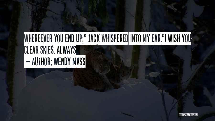 Wendy Mass Quotes: Whereever You End Up; Jack Whispered Into My Ear.i Wish You Clear Skies. Always
