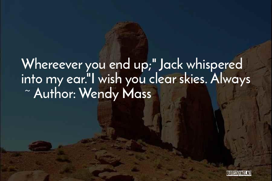 Wendy Mass Quotes: Whereever You End Up; Jack Whispered Into My Ear.i Wish You Clear Skies. Always