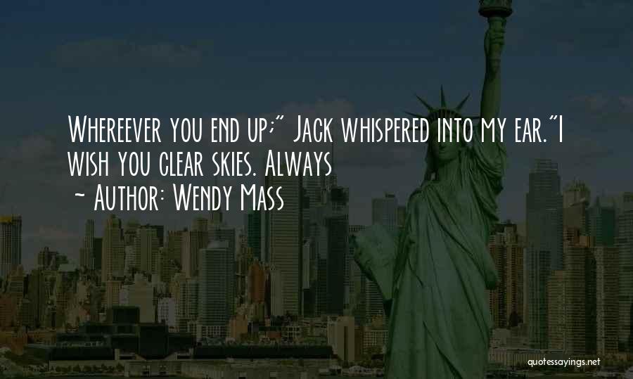 Wendy Mass Quotes: Whereever You End Up; Jack Whispered Into My Ear.i Wish You Clear Skies. Always