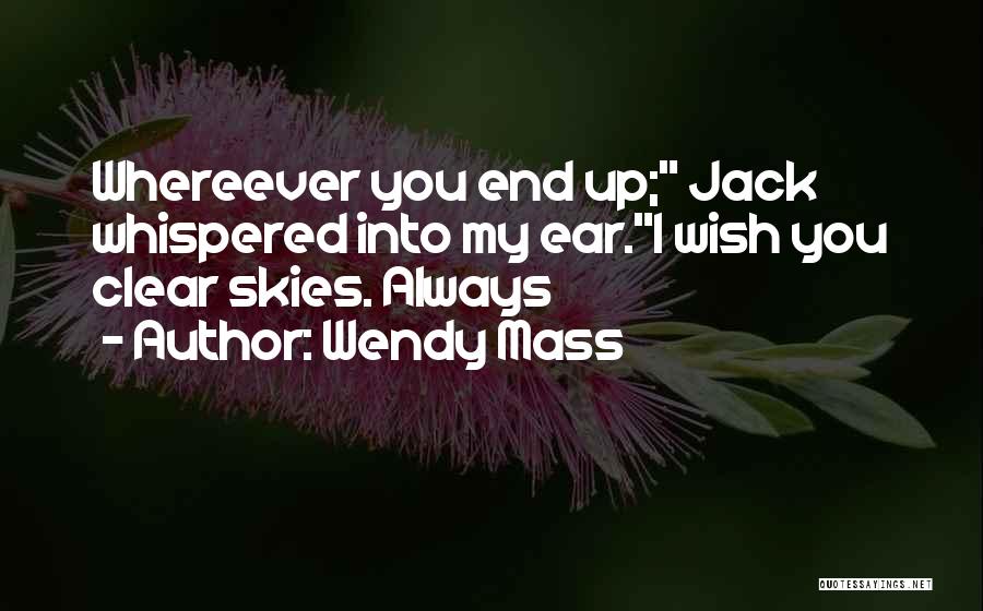 Wendy Mass Quotes: Whereever You End Up; Jack Whispered Into My Ear.i Wish You Clear Skies. Always