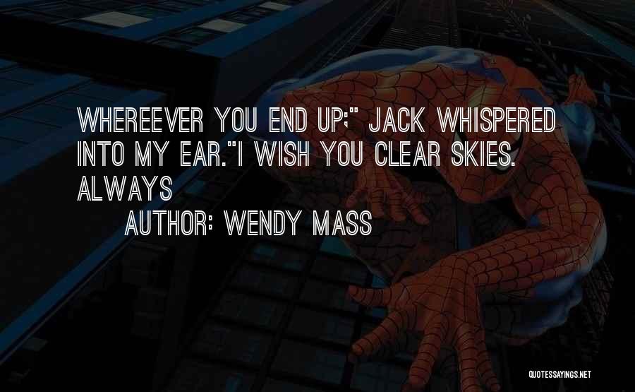 Wendy Mass Quotes: Whereever You End Up; Jack Whispered Into My Ear.i Wish You Clear Skies. Always