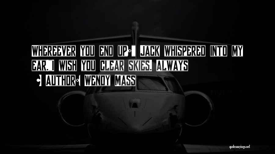 Wendy Mass Quotes: Whereever You End Up; Jack Whispered Into My Ear.i Wish You Clear Skies. Always